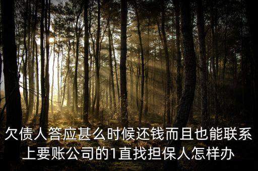 洛陽馳龍但保公司什么時后還錢，欠債人答應甚么時候還錢而且也能聯(lián)系上要賬公司的1直找擔保人怎樣辦