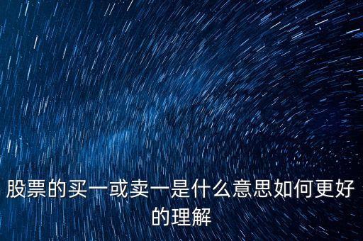 股票的買(mǎi)一或賣(mài)一是什么意思如何更好的理解