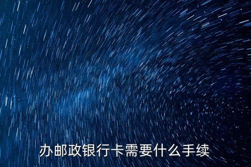 辦理郵政儲(chǔ)蓄卡需要什么，辦理中國郵政儲(chǔ)蓄卡需要哪些東西