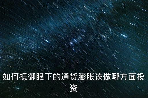 如何抵御眼下的通貨膨脹該做哪方面投資