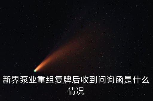 什么是許可類重組問詢函，新界泵業(yè)重組復牌后收到問詢函是什么情況