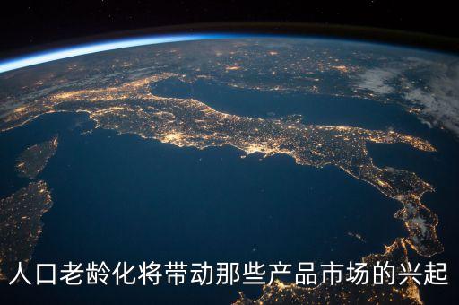 老齡化什么商品需求大，人口老齡化將帶動那些產(chǎn)品市場的興起