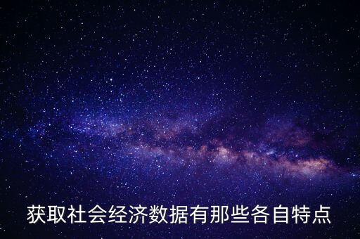 獲取社會(huì)經(jīng)濟(jì)數(shù)據(jù)有那些各自特點(diǎn)