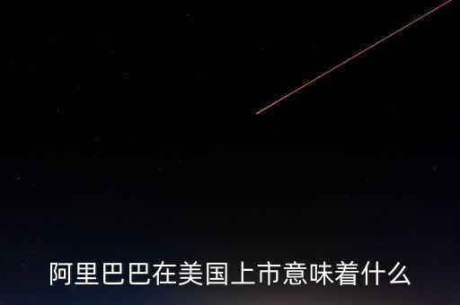 阿里上市意味著什么，阿里巴巴上市代表著什么