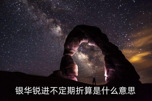 銀華銳進什么時候折算，銀華銳進是分級基金嗎會下折嗎凈值到多少下折