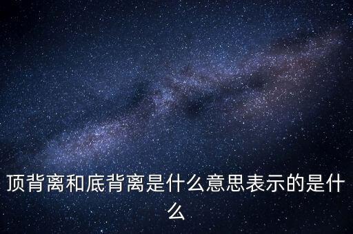 頂背離和底背離意味著什么，詳細(xì)解釋一下頂背離底背離