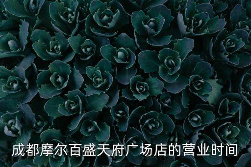 成都摩爾百貨為什么關(guān)門，成都摩爾百盛天府廣場店的營業(yè)時間