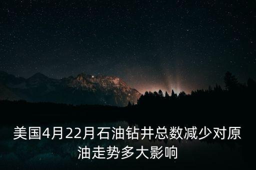 美國(guó)4月22月石油鉆井總數(shù)減少對(duì)原油走勢(shì)多大影響