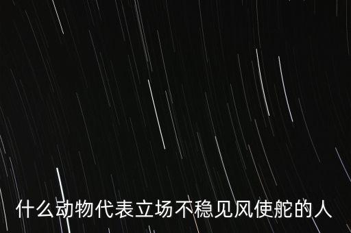 什么動物象征著領頭者，什么動物代表立場不穩(wěn)見風使舵的人