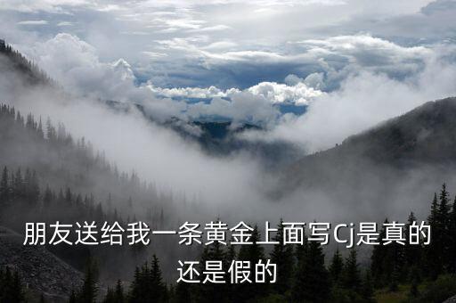 黃金上刻有cJ號是什么，朋友送給我一條黃金上面寫Cj是真的還是假的