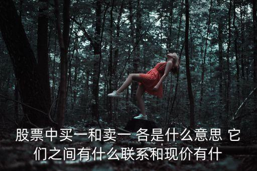 股票中買(mǎi)一和賣(mài)一 各是什么意思 它們之間有什么聯(lián)系和現(xiàn)價(jià)有什