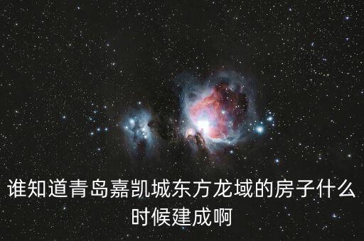瓜瀝嘉凱城什么時(shí)候造，誰(shuí)知道青島嘉凱城東方龍域的房子什么時(shí)候建成啊