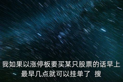 我如果以漲停板要買某只股票的話早上最早幾點就可以掛單了  搜