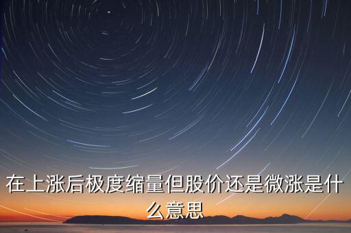 在上漲后極度縮量但股價(jià)還是微漲是什么意思