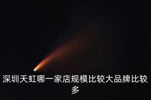 天虹里面開什么店好，深圳天虹哪一家店規(guī)模比較大品牌比較多