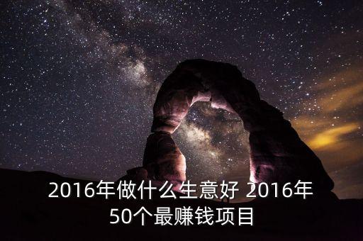 2016年做什么賺錢，2016年什么行業(yè)的生意最賺錢