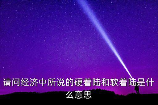 什么叫經濟硬著陸，請問經濟中所說的硬著陸和軟著陸是什么意思