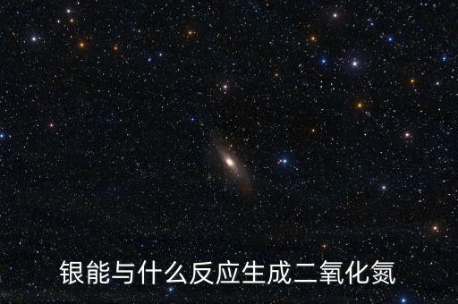 聯(lián)合銀反應(yīng)生成什么，銀能與什么反應(yīng)生成二氧化氮