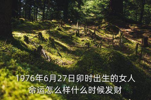 1976年的人什么時候可發(fā)大財，1976年10月6日至2015年發(fā)財大運
