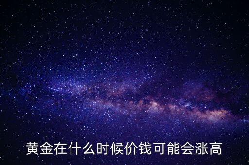 黃金在什么時候價錢可能會漲高