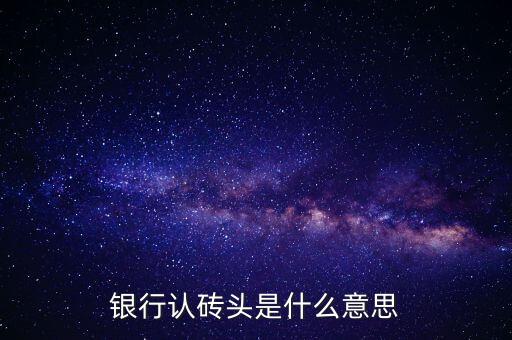 銀行認磚頭是什么意思