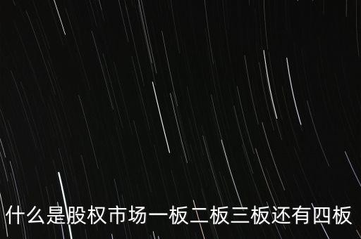 股權(quán)資本市場是什么，什么是股權(quán)市場一板二板三板還有四板