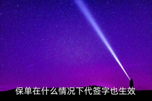 保單代簽是什么性質(zhì)，保單在什么情況下代簽字也生效