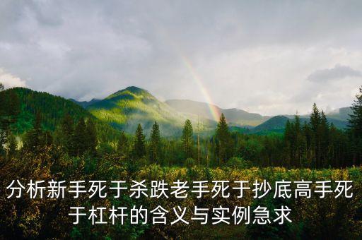 高手為什么死在抄底上，分析新手死于殺跌老手死于抄底高手死于杠桿的含義與實例急求