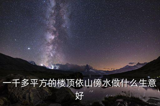 利用屋頂能做什么生意，一千多平方的樓頂依山傍水做什么生意好
