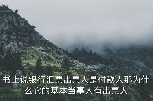 書上說銀行匯票出票人是付款人那為什么它的基本當事人有出票人
