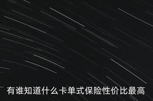 有誰(shuí)知道什么卡單式保險(xiǎn)性?xún)r(jià)比最高