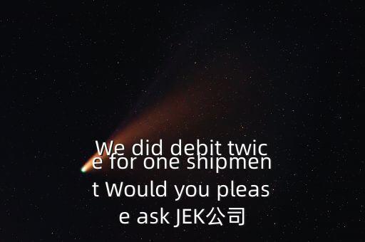 什么是溢價(jià)返還，We did debit twice for one shipment Would you please ask JEK公司