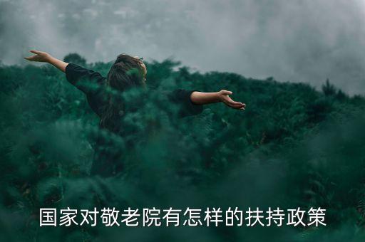 中國養(yǎng)老產(chǎn)業(yè)有什么優(yōu)惠政策，國家對老年人的養(yǎng)老政策是什么
