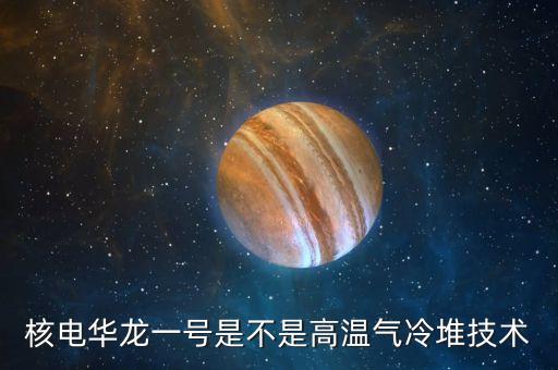華龍一號是什么，華龍一號說白了是什么
