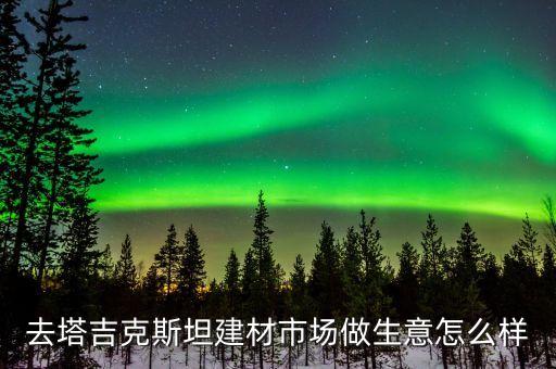 塔吉克斯坦做什么生意，在塔吉克斯坦國(guó)家做鋼鐵廠生意怎么樣