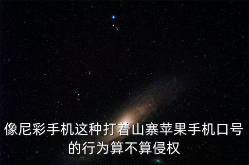 像尼彩手機(jī)這種打著山寨蘋(píng)果手機(jī)口號(hào)的行為算不算侵權(quán)