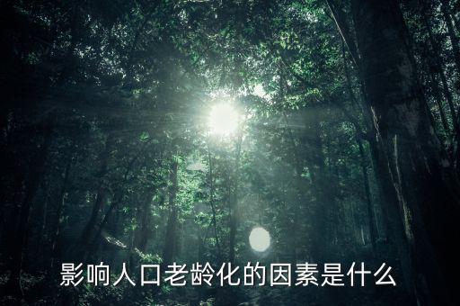 什么是老齡化指數(shù)，影響人口老齡化的因素是什么