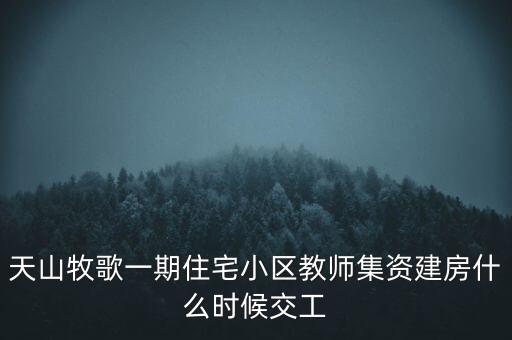 天山牧歌小區(qū)什么時(shí)候完工，長春汽車高專旁邊的房子什么時(shí)候完工
