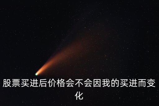 股票買進(jìn)后價(jià)格會(huì)不會(huì)因我的買進(jìn)而變化