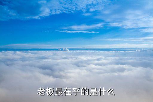 領(lǐng)導(dǎo)在乎的是什么，如何討的領(lǐng)導(dǎo)的在乎