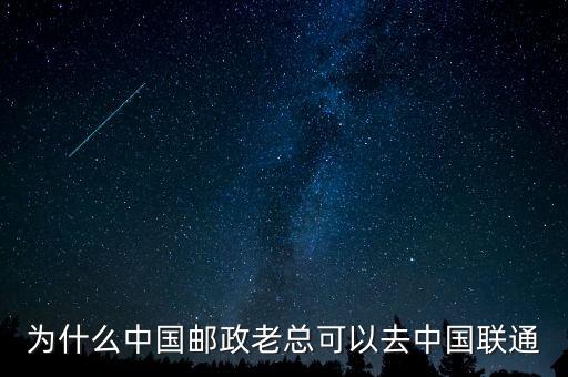 為什么中國郵政老總可以去中國聯通