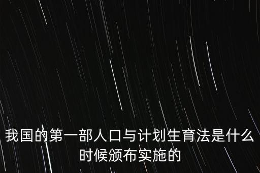 我國的第一部人口與計劃生育法是什么時候頒布實施的