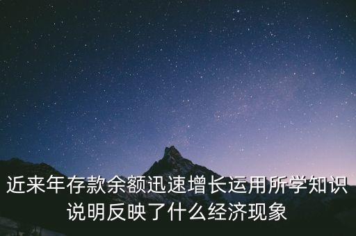 近來(lái)年存款余額迅速增長(zhǎng)運(yùn)用所學(xué)知識(shí)說(shuō)明反映了什么經(jīng)濟(jì)現(xiàn)象