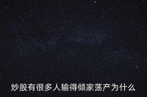 炒股有很多人輸?shù)脙A家蕩產(chǎn)為什么