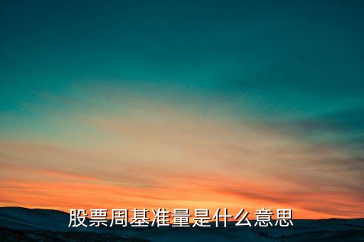 什么叫股票基準(zhǔn)量，股票周基準(zhǔn)量是什么意思