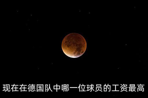 在德國什么工作工資漲的快，現(xiàn)在在德國隊中哪一位球員的工資最高