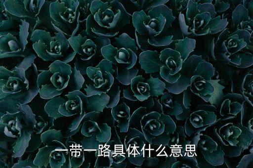 一帶一路的含義是什么，一帶一路具體什么意思