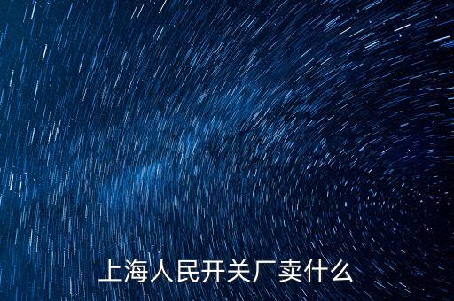 上海人民開(kāi)關(guān)廠賣什么