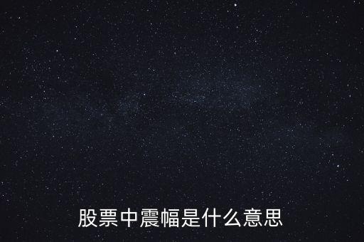 股盤上的振幅是什么意思，股市里的振幅是什么意思