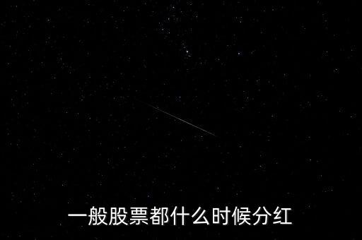 每年股票什么時候分紅，股票都是每年的什么時候分紅啊
